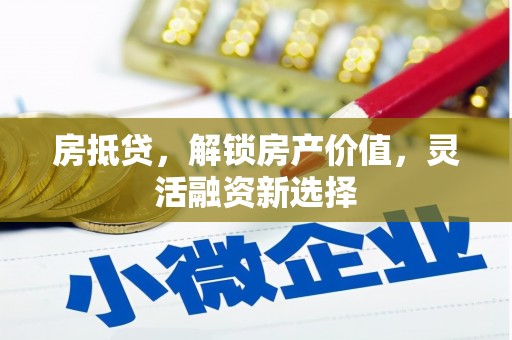龙湖房抵贷，解锁房产价值，灵活融资新选择