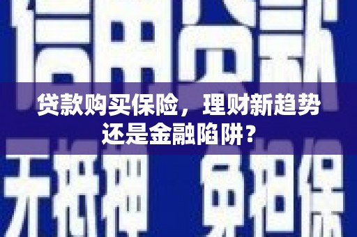 龙湖贷款购买保险，理财新趋势还是金融陷阱？