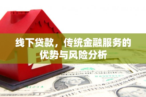 龙湖线下贷款，传统金融服务的优势与风险分析