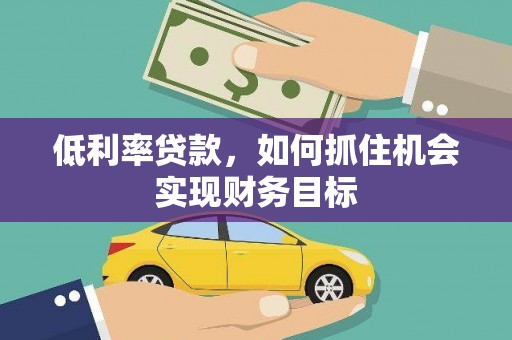 龙湖低利率贷款，如何抓住机会实现财务目标