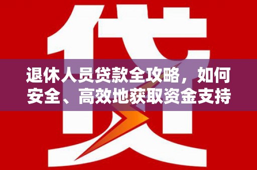 龙湖退休人员贷款全攻略，如何安全、高效地获取资金支持