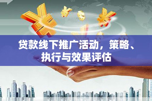 龙湖贷款线下推广活动，策略、执行与效果评估