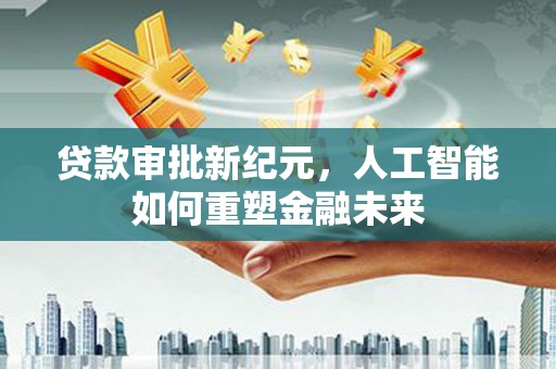 龙湖贷款审批新纪元，人工智能如何重塑金融未来