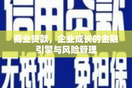龙湖商业贷款，企业成长的金融引擎与风险管理