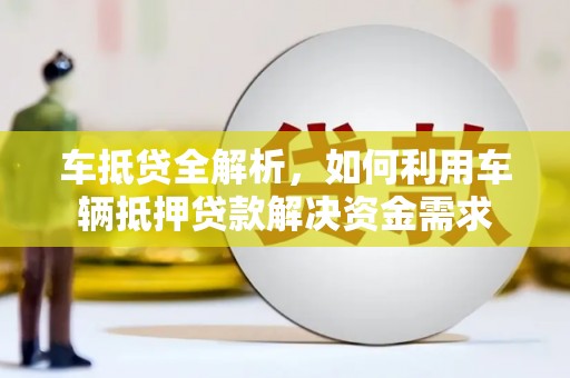 龙湖车抵贷全解析，如何利用车辆抵押贷款解决资金需求