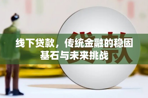龙湖线下贷款，传统金融的稳固基石与未来挑战