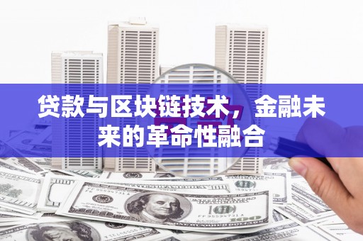 龙湖贷款与区块链技术，金融未来的革命性融合
