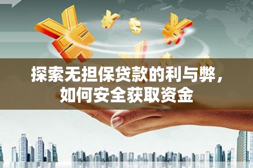 龙湖探索无担保贷款的利与弊，如何安全获取资金