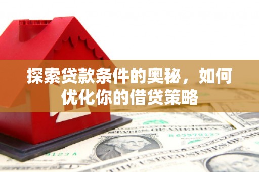 龙湖探索贷款条件的奥秘，如何优化你的借贷策略