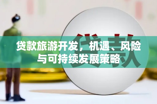 龙湖贷款旅游开发，机遇、风险与可持续发展策略