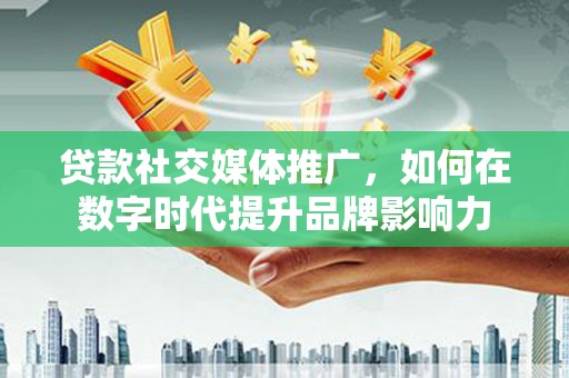 龙湖贷款社交媒体推广，如何在数字时代提升品牌影响力