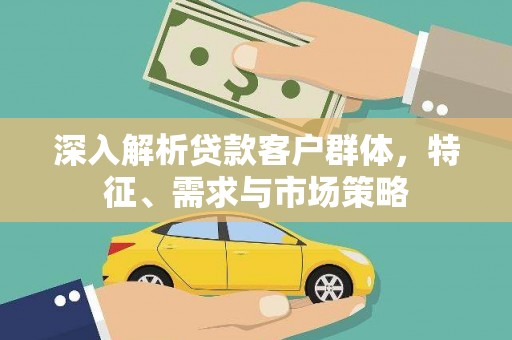 龙湖深入解析贷款客户群体，特征、需求与市场策略