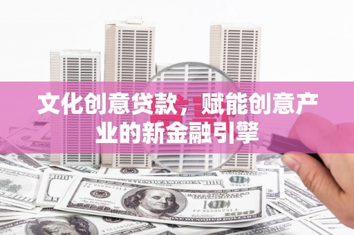 龙湖文化创意贷款，赋能创意产业的新金融引擎