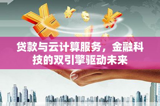 龙湖贷款与云计算服务，金融科技的双引擎驱动未来