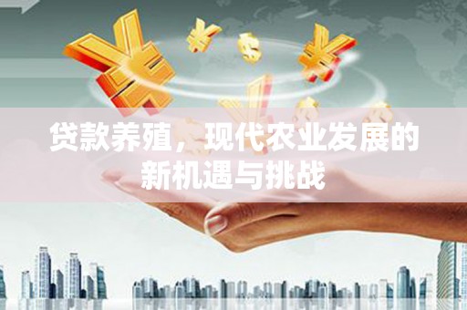 龙湖贷款养殖，现代农业发展的新机遇与挑战