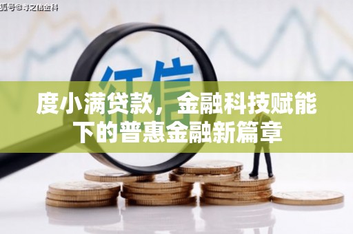 龙湖度小满贷款，金融科技赋能下的普惠金融新篇章
