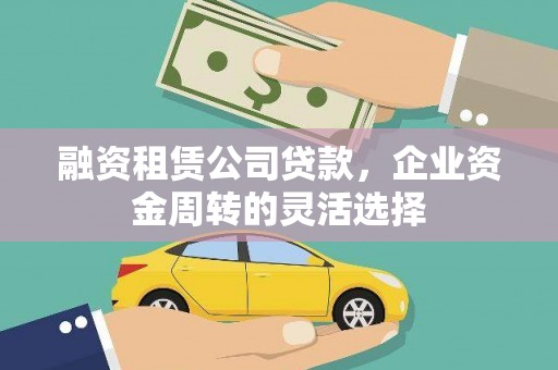 龙湖融资租赁公司贷款，企业资金周转的灵活选择