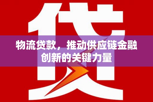 龙湖物流贷款，推动供应链金融创新的关键力量