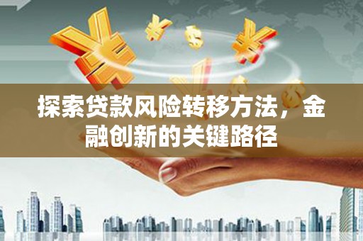 龙湖探索贷款风险转移方法，金融创新的关键路径