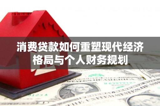龙湖消费贷款如何重塑现代经济格局与个人财务规划