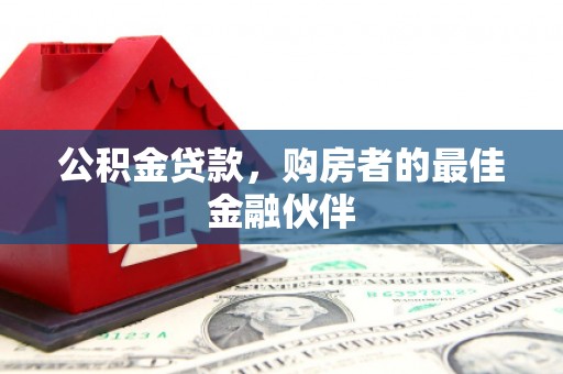 龙湖公积金贷款，购房者的最佳金融伙伴