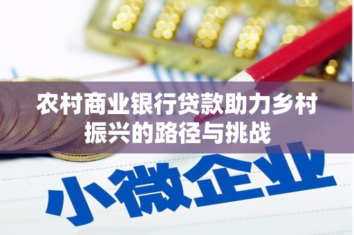 龙湖农村商业银行贷款助力乡村振兴的路径与挑战
