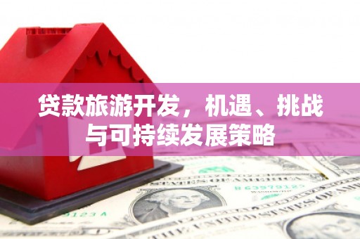 龙湖贷款旅游开发，机遇、挑战与可持续发展策略