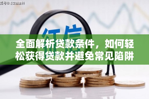 龙湖全面解析贷款条件，如何轻松获得贷款并避免常见陷阱