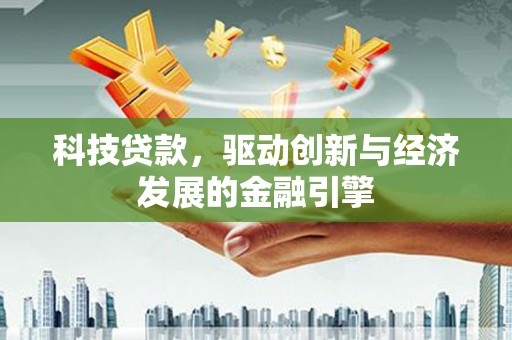 龙湖科技贷款，驱动创新与经济发展的金融引擎