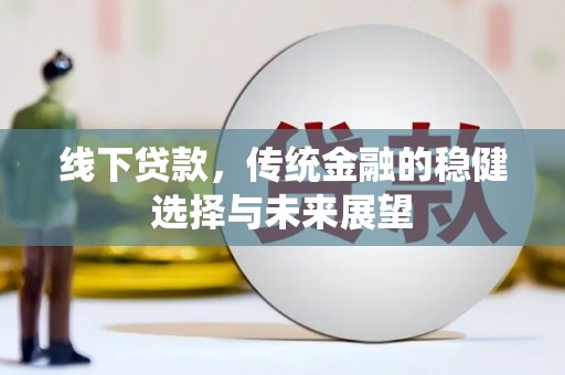 龙湖线下贷款，传统金融的稳健选择与未来展望