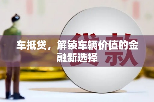 龙湖车抵贷，解锁车辆价值的金融新选择