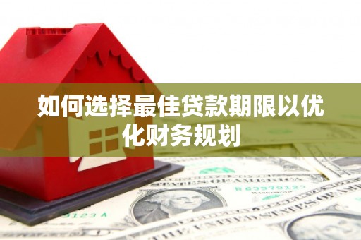 龙湖如何选择最佳贷款期限以优化财务规划