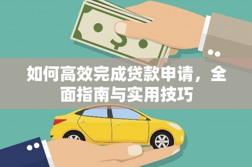 龙湖如何高效完成贷款申请，全面指南与实用技巧
