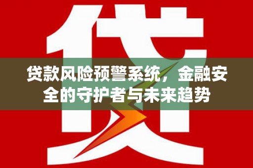 龙湖贷款风险预警系统，金融安全的守护者与未来趋势
