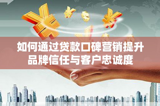 龙湖如何通过贷款口碑营销提升品牌信任与客户忠诚度