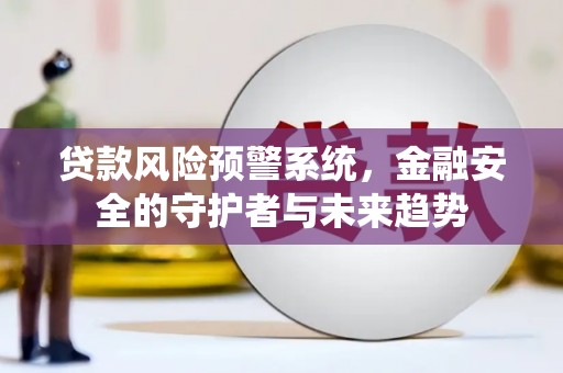 龙湖贷款风险预警系统，金融安全的守护者与未来趋势