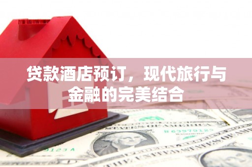 龙湖贷款酒店预订，现代旅行与金融的完美结合