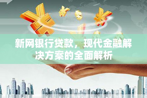 龙湖新网银行贷款，现代金融解决方案的全面解析