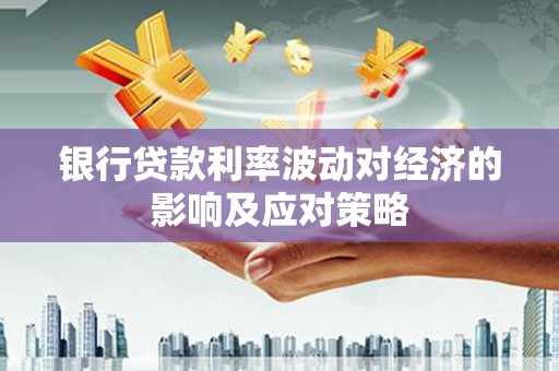 龙湖银行贷款利率波动对经济的影响及应对策略