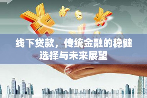 龙湖线下贷款，传统金融的稳健选择与未来展望