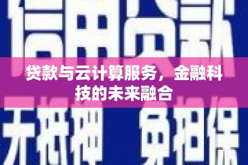 龙湖贷款与云计算服务，金融科技的未来融合