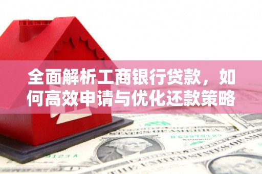 龙湖全面解析工商银行贷款，如何高效申请与优化还款策略