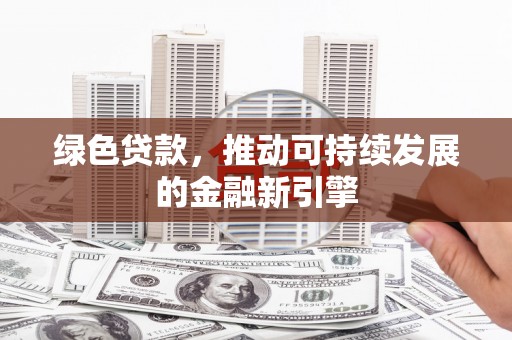龙湖绿色贷款，推动可持续发展的金融新引擎
