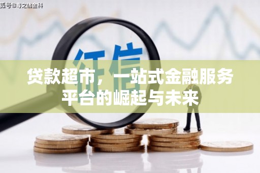 龙湖贷款超市，一站式金融服务平台的崛起与未来