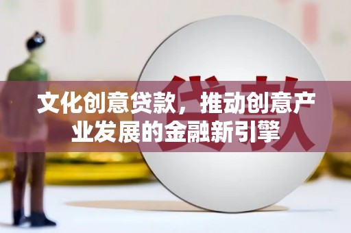 龙湖文化创意贷款，推动创意产业发展的金融新引擎