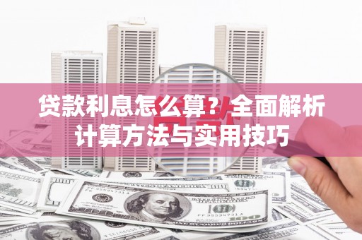 龙湖贷款利息怎么算？全面解析计算方法与实用技巧