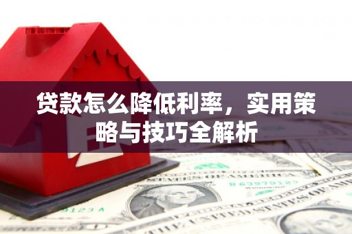 龙湖贷款怎么降低利率，实用策略与技巧全解析