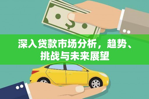 龙湖深入贷款市场分析，趋势、挑战与未来展望
