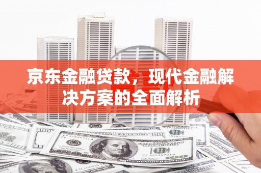 龙湖京东金融贷款，现代金融解决方案的全面解析