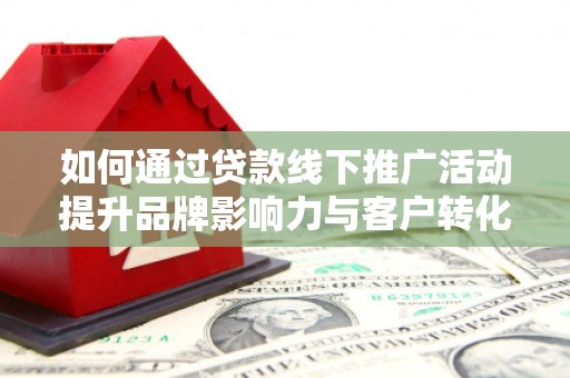 龙湖如何通过贷款线下推广活动提升品牌影响力与客户转化率